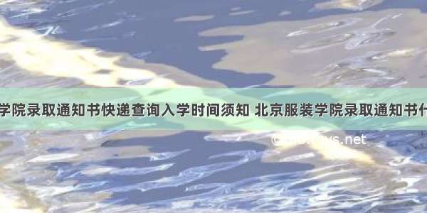 北京服装学院录取通知书快递查询入学时间须知 北京服装学院录取通知书什么时候到