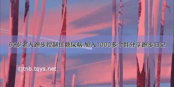 65岁老人跑步控制住糖尿病 加入1000多个群分享跑步日记