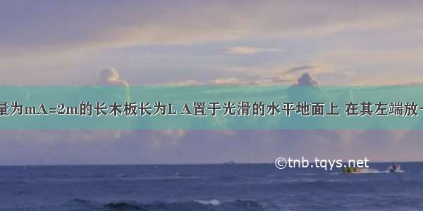 如图所示 质量为mA=2m的长木板长为L A置于光滑的水平地面上 在其左端放一质量为mB=