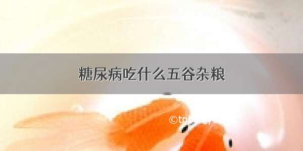 糖尿病吃什么五谷杂粮