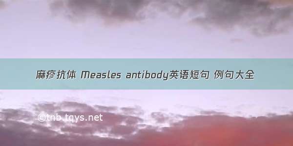 麻疹抗体 Measles antibody英语短句 例句大全