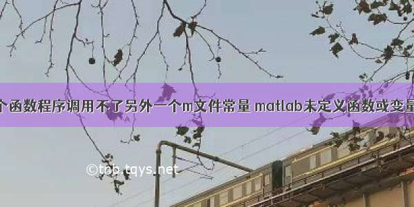 为什么matlab一个函数程序调用不了另外一个m文件常量 matlab未定义函数或变量matlabpool...