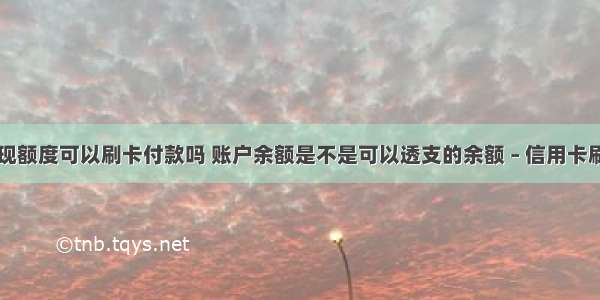 信用卡取现额度可以刷卡付款吗 账户余额是不是可以透支的余额 – 信用卡刷卡 – 前端