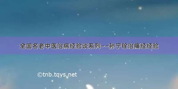 全国名老中医治病经验谈系列——孙宁铨治痛经经验