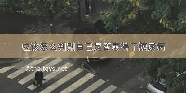 应该怎么判别自己是否患得了糖尿病