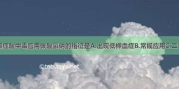 抢救糖尿病酮症酸中毒应用碳酸氢钠的指征是A.出现低钾血症B.常规应用C.二氧化碳结合力