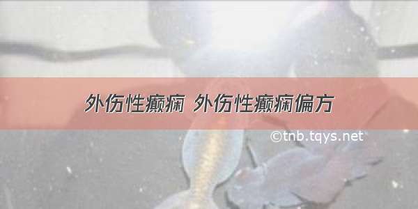 外伤性癫痫 外伤性癫痫偏方