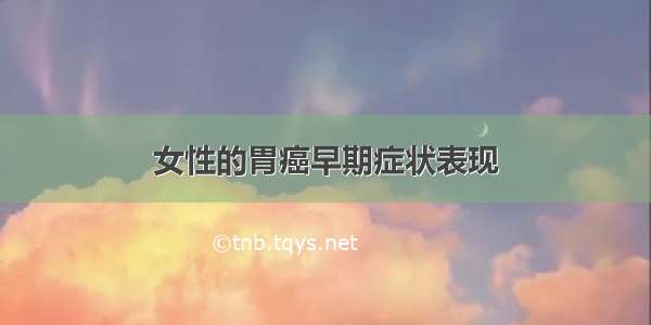 女性的胃癌早期症状表现