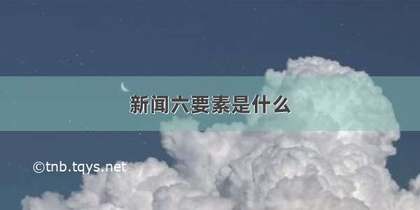 新闻六要素是什么