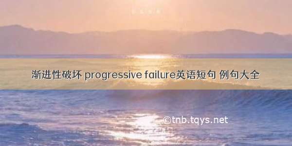 渐进性破坏 progressive failure英语短句 例句大全