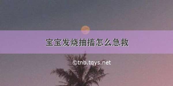 宝宝发烧抽搐怎么急救