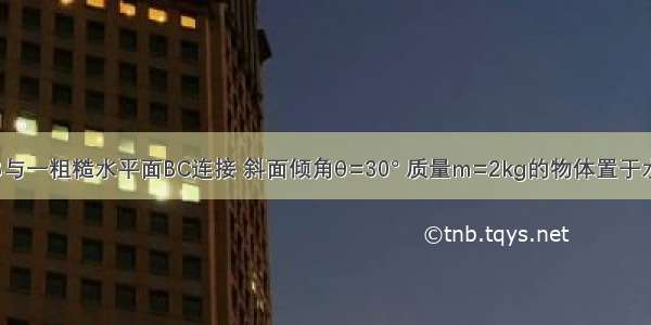 光滑斜面AB与一粗糙水平面BC连接 斜面倾角θ=30° 质量m=2kg的物体置于水平面上的D