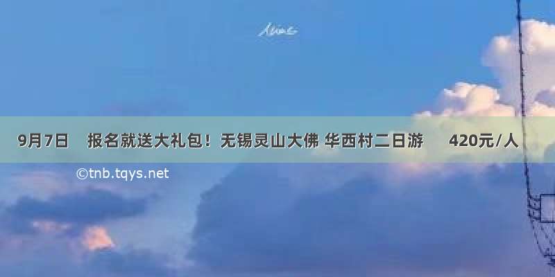 9月7日    报名就送大礼包！无锡灵山大佛 华西村二日游      420元/人