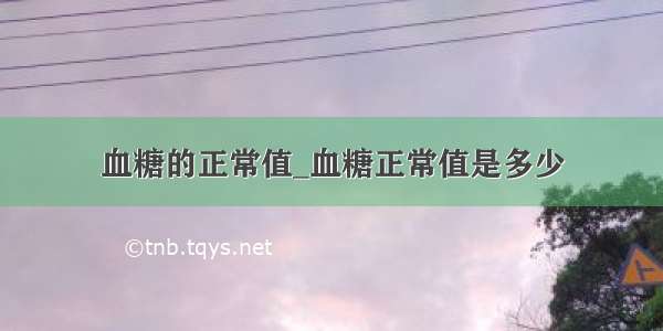 血糖的正常值_血糖正常值是多少