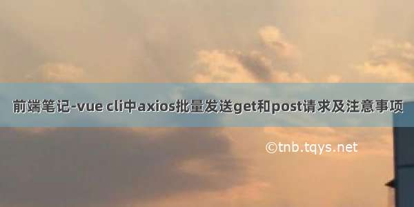 前端笔记-vue cli中axios批量发送get和post请求及注意事项