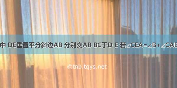 如图 在直角△ABC中 DE垂直平分斜边AB 分别交AB BC于D E 若∠CEA=∠B+∠CAE 则的值是________．