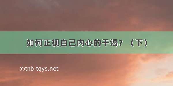 如何正视自己内心的干渴？（下）