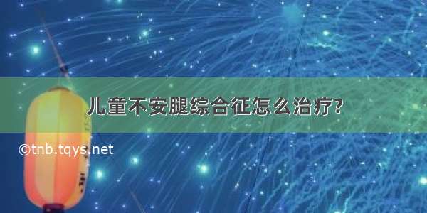 儿童不安腿综合征怎么治疗?