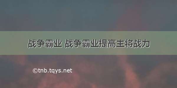 战争霸业 战争霸业提高主将战力