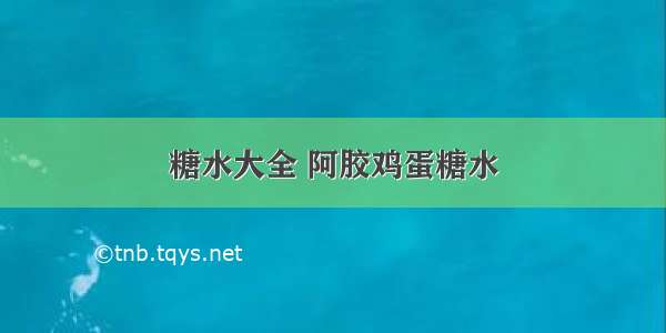 糖水大全 阿胶鸡蛋糖水