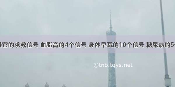 ​身体各器官的求救信号 血脂高的4个信号 身体早衰的10个信号 糖尿病的5个信号 肝