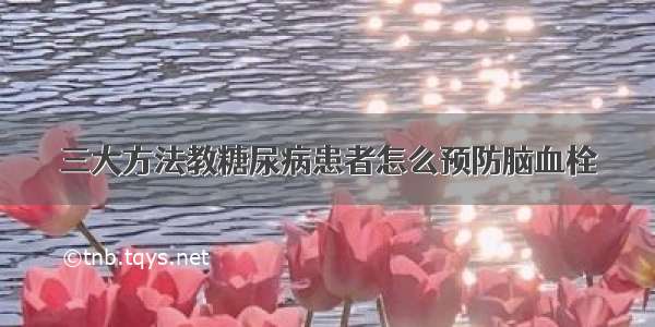 三大方法教糖尿病患者怎么预防脑血栓