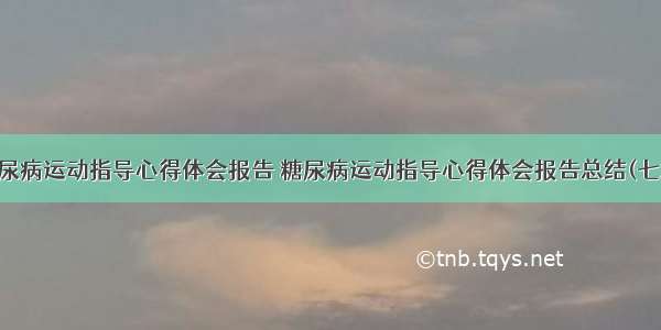 糖尿病运动指导心得体会报告 糖尿病运动指导心得体会报告总结(七篇)