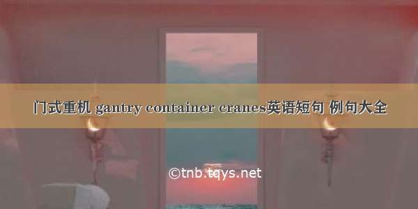 门式重机 gantry container cranes英语短句 例句大全