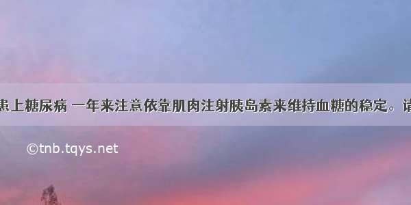 李大爷去年患上糖尿病 一年来注意依靠肌肉注射胰岛素来维持血糖的稳定。请分析回答下