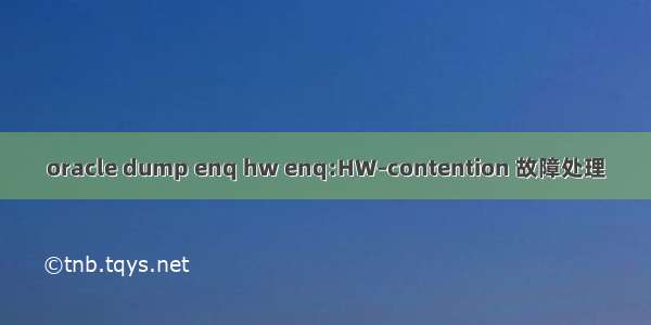 oracle dump enq hw enq:HW–contention 故障处理