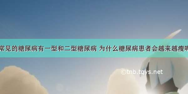 常见的糖尿病有一型和二型糖尿病 为什么糖尿病患者会越来越瘦呢