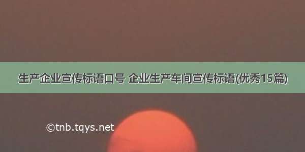 生产企业宣传标语口号 企业生产车间宣传标语(优秀15篇)