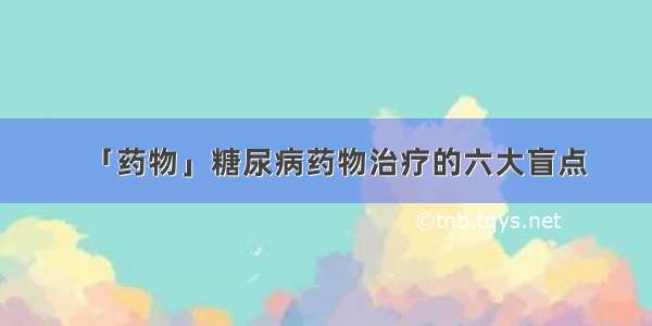 「药物」糖尿病药物治疗的六大盲点