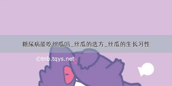 糖尿病能吃丝瓜吗_丝瓜的选方_丝瓜的生长习性