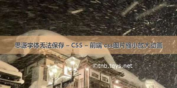 思源字体无法保存 – CSS – 前端 css图片缩小放大动画