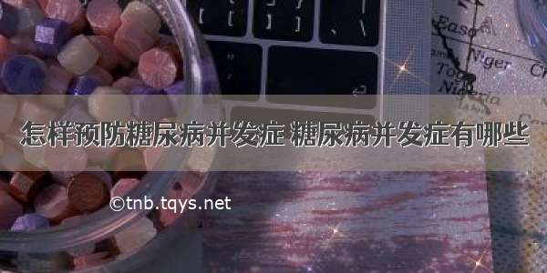 怎样预防糖尿病并发症 糖尿病并发症有哪些