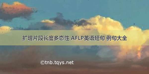 扩增片段长度多态性 AFLP英语短句 例句大全