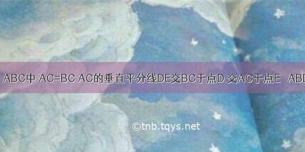 如图 在等腰△ABC中 AC=BC AC的垂直平分线DE交BC于点D 交AC于点E △ABD的周长为1