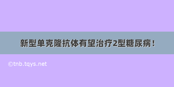 新型单克隆抗体有望治疗2型糖尿病！