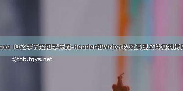 java IO之字节流和字符流-Reader和Writer以及实现文件复制拷贝