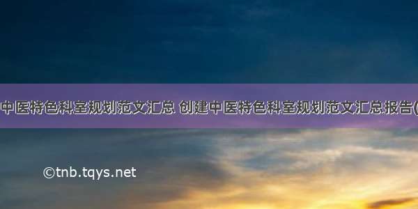 创建中医特色科室规划范文汇总 创建中医特色科室规划范文汇总报告(5篇)