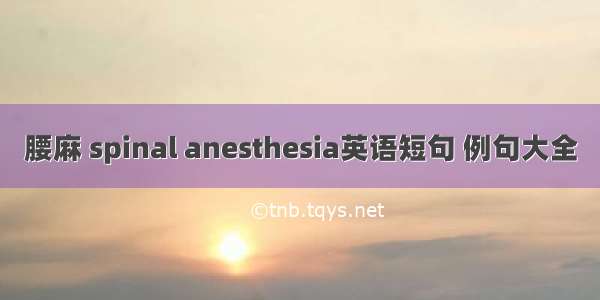 腰麻 spinal anesthesia英语短句 例句大全