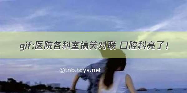 gif:医院各科室搞笑对联 口腔科亮了！