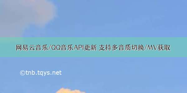 网易云音乐/QQ音乐API更新 支持多音质切换/MV获取