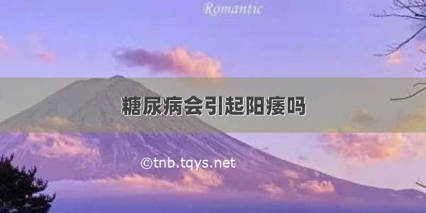 糖尿病会引起阳痿吗