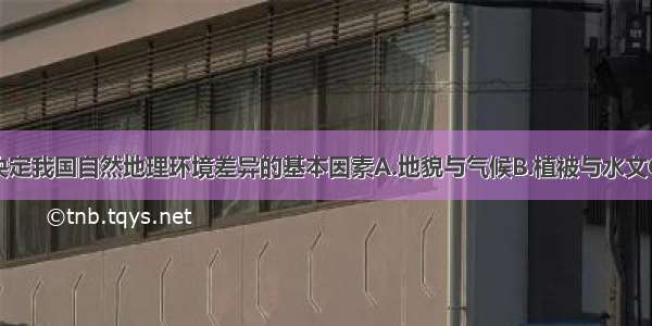 单选题决定我国自然地理环境差异的基本因素A.地貌与气候B.植被与水文C.水文与