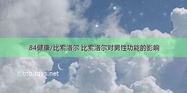 84健康/比索洛尔 比索洛尔对男性功能的影响