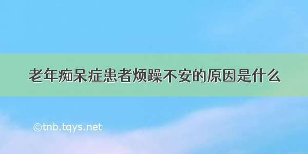 老年痴呆症患者烦躁不安的原因是什么