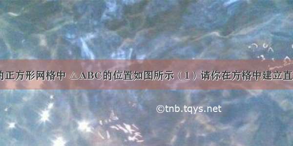 在边长为1的正方形网格中 △ABC的位置如图所示（1）请你在方格中建立直角坐标系 使