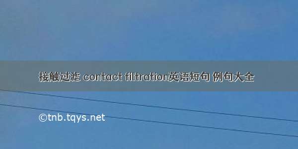 接触过滤 contact filtration英语短句 例句大全